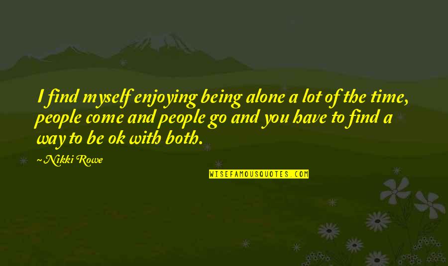 Enjoying Being Alone Quotes By Nikki Rowe: I find myself enjoying being alone a lot