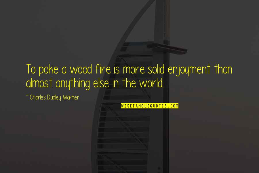 Enjoying College Life Quotes By Charles Dudley Warner: To poke a wood fire is more solid Enjoying College Life Quotes By Charles Dudley Warner: To poke a wood fire is more solid