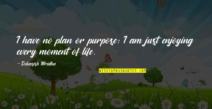 Enjoying Every Moment Of My Life Quotes By Debasish Mridha: I have no plan or purpose; I am