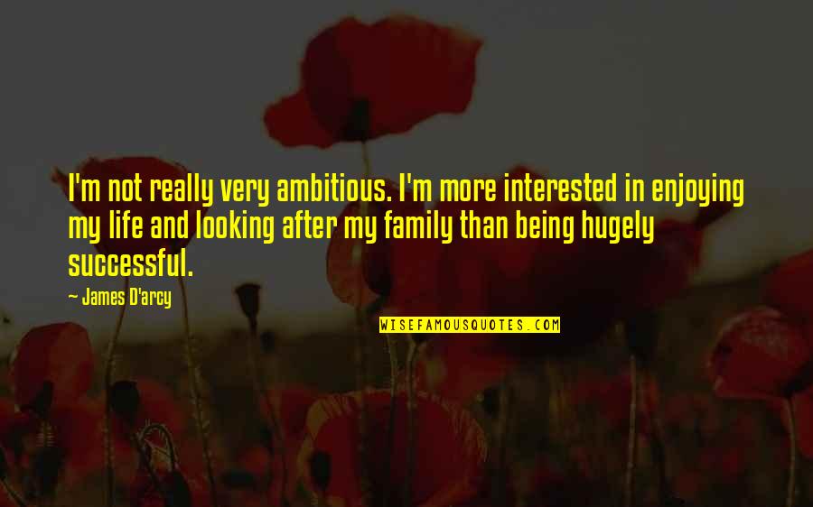 Enjoying Family Quotes By James D'arcy: I'm not really very ambitious. I'm more interested