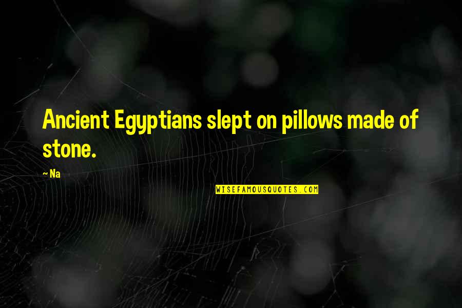 Enjoying Family Quotes By Na: Ancient Egyptians slept on pillows made of stone.