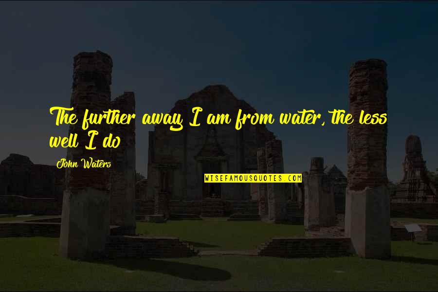 Enjoying It While Lasts Quotes By John Waters: The further away I am from water, the