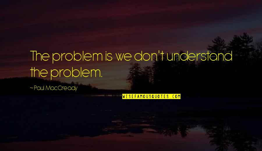 Enjoying It While Lasts Quotes By Paul MacCready: The problem is we don't understand the problem.