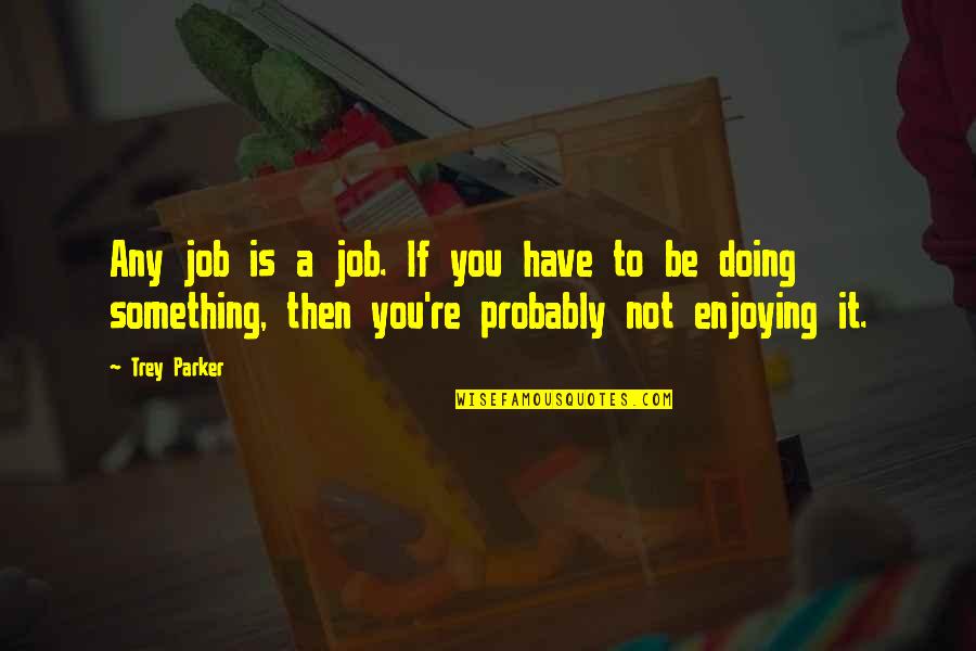 Enjoying Job Quotes By Trey Parker: Any job is a job. If you have