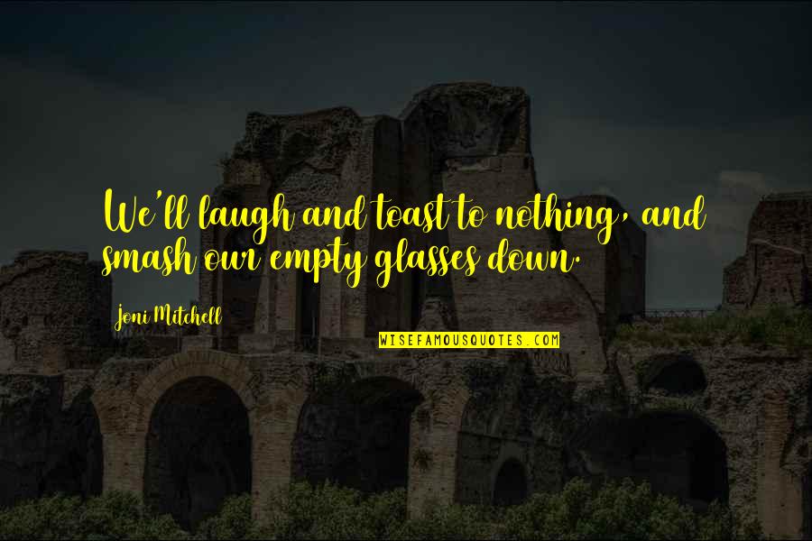 Enjoying Life Again Quotes By Joni Mitchell: We'll laugh and toast to nothing, and smash