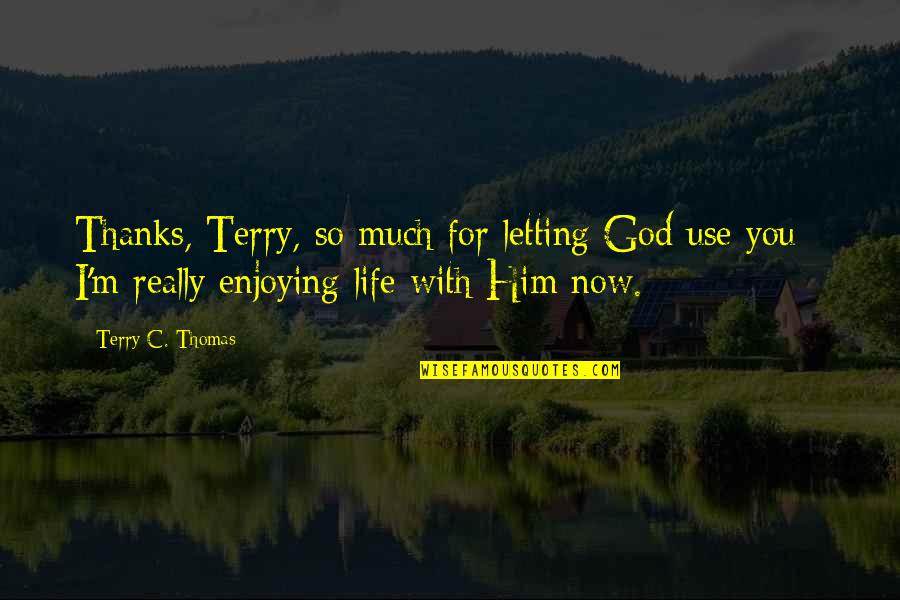 Enjoying Life And God Quotes By Terry C. Thomas: Thanks, Terry, so much for letting God use