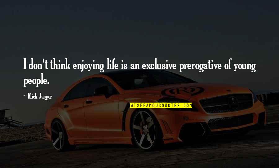 Enjoying Life And People Quotes By Mick Jagger: I don't think enjoying life is an exclusive
