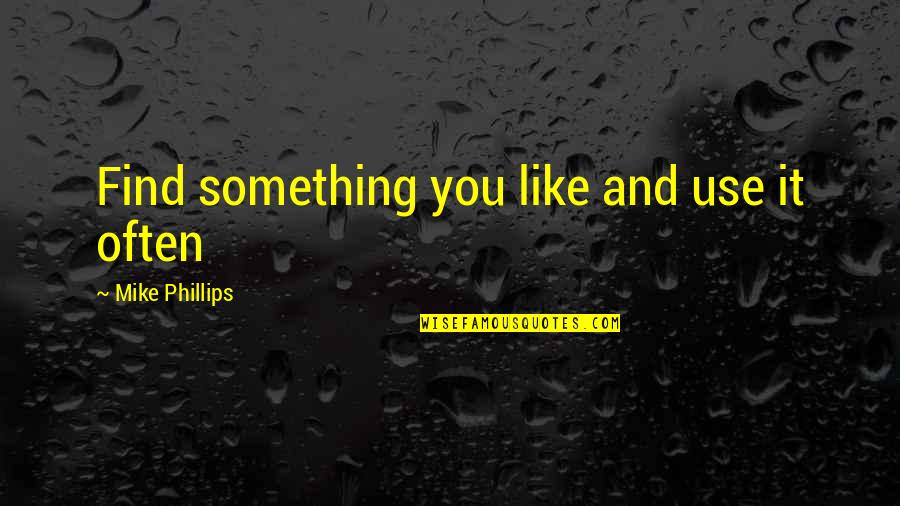 Enjoying Life And People Quotes By Mike Phillips: Find something you like and use it often Enjoying Life And People Quotes By Mike Phillips: Find something you like and use it often
