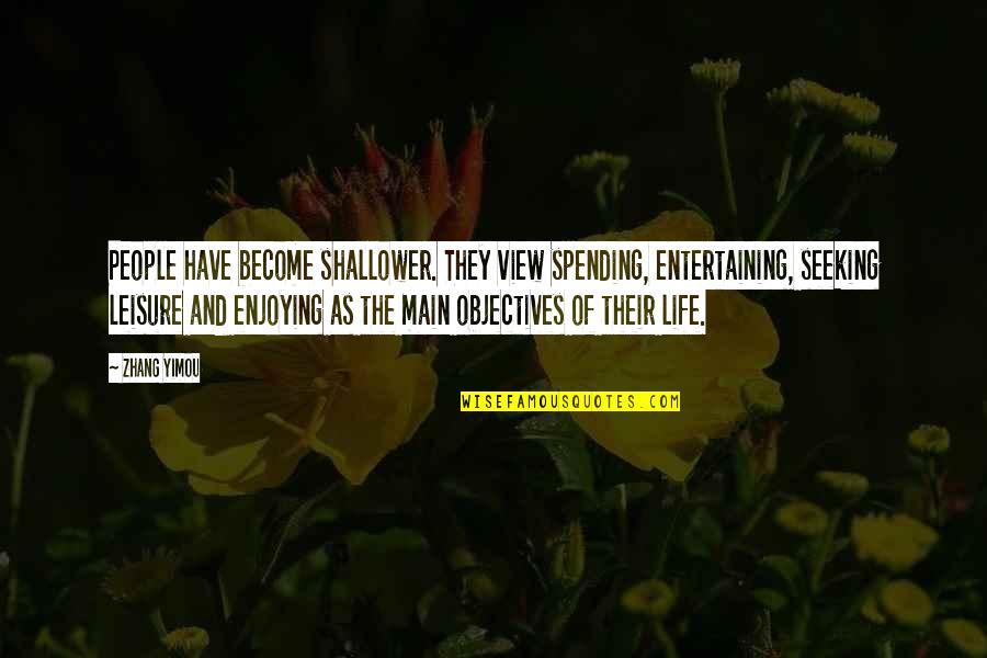 Enjoying Life And People Quotes By Zhang Yimou: People have become shallower. They view spending, entertaining, Enjoying Life And People Quotes By Zhang Yimou: People have become shallower. They view spending, entertaining,
