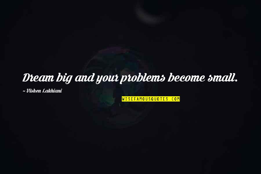 Enjoying Life Before Death Quotes By Vishen Lakhiani: Dream big and your problems become small.