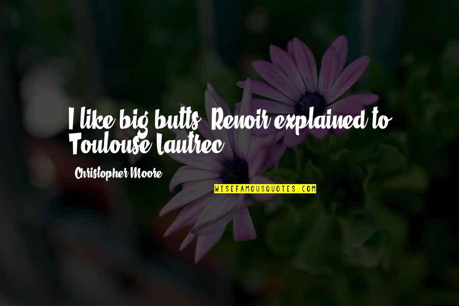 Enjoying Life Everyday Quotes By Christopher Moore: I like big butts, Renoir explained to Toulouse-Lautrec.