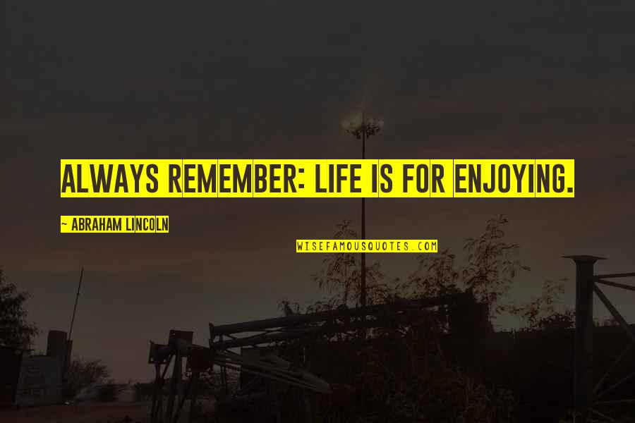 Enjoying Life Now Quotes By Abraham Lincoln: Always remember: Life is for enjoying. Enjoying Life Now Quotes By Abraham Lincoln: Always remember: Life is for enjoying.