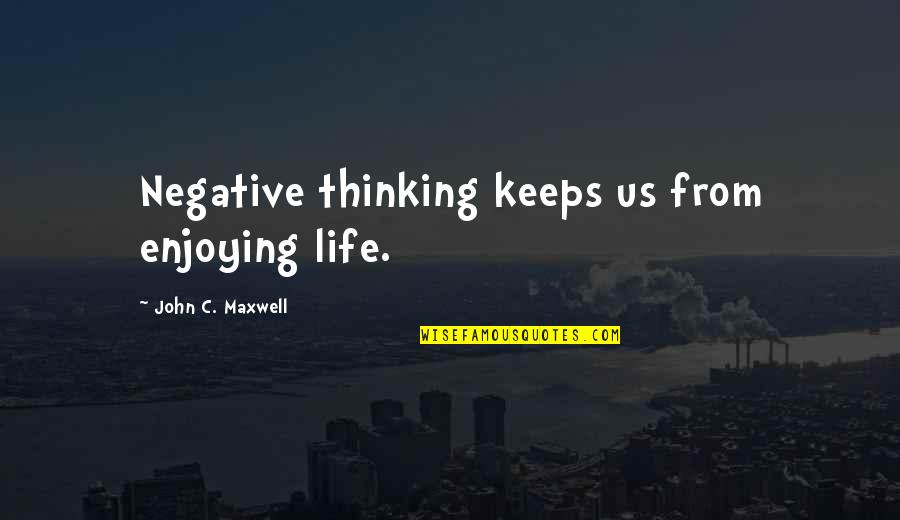 Enjoying Life Now Quotes By John C. Maxwell: Negative thinking keeps us from enjoying life. Enjoying Life Now Quotes By John C. Maxwell: Negative thinking keeps us from enjoying life.