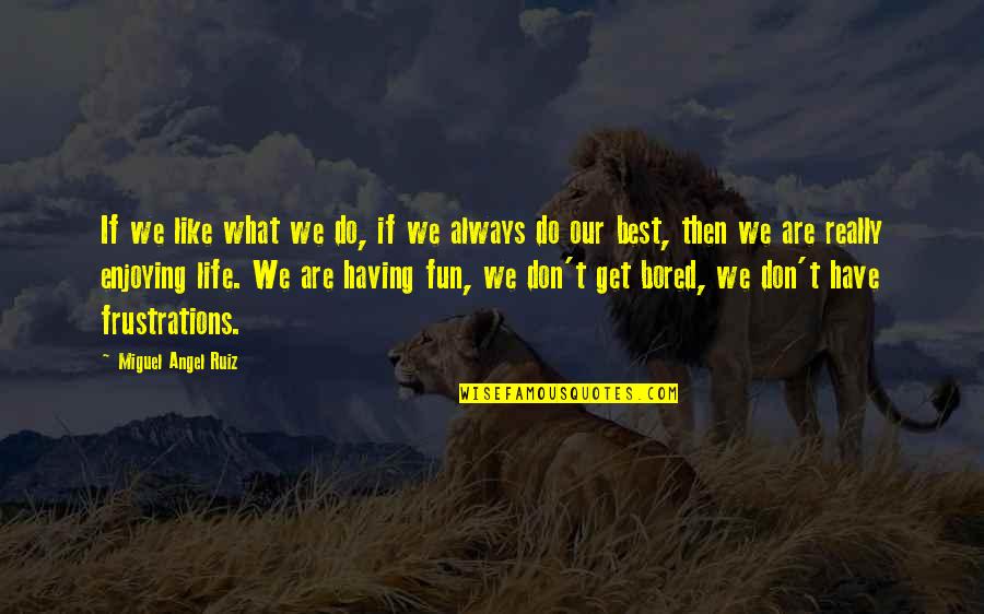 Enjoying Life Now Quotes By Miguel Angel Ruiz: If we like what we do, if we