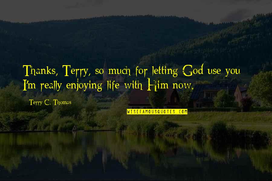 Enjoying Life Now Quotes By Terry C. Thomas: Thanks, Terry, so much for letting God use