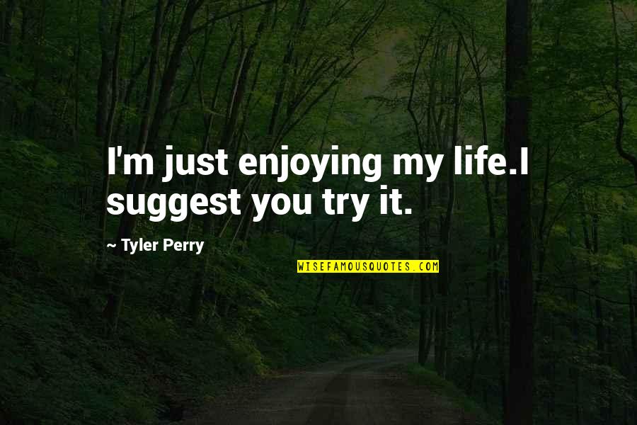Enjoying Life Now Quotes By Tyler Perry: I'm just enjoying my life.I suggest you try Enjoying Life Now Quotes By Tyler Perry: I'm just enjoying my life.I suggest you try