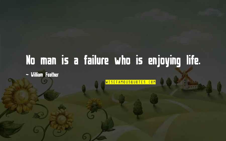 Enjoying Life Now Quotes By William Feather: No man is a failure who is enjoying