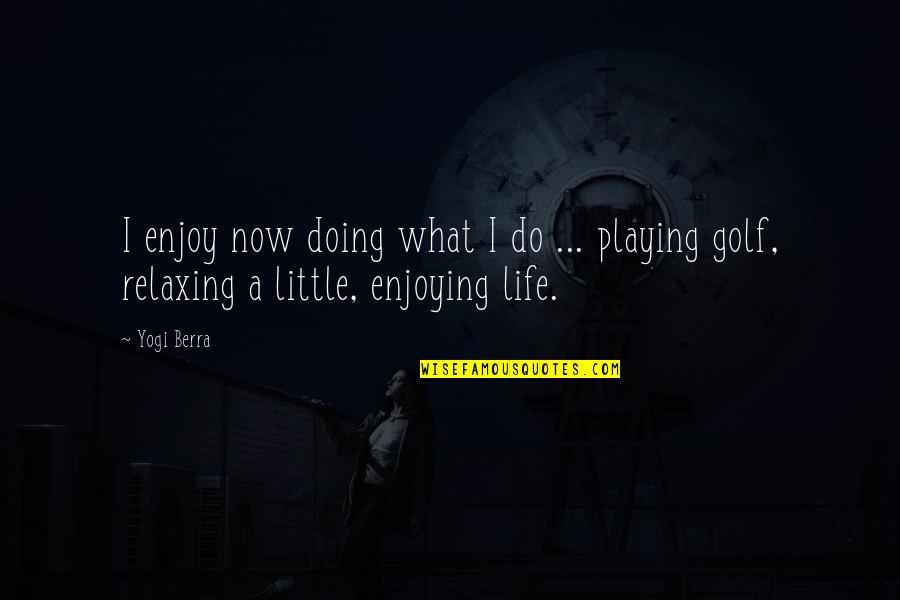 Enjoying Life Now Quotes By Yogi Berra: I enjoy now doing what I do ...