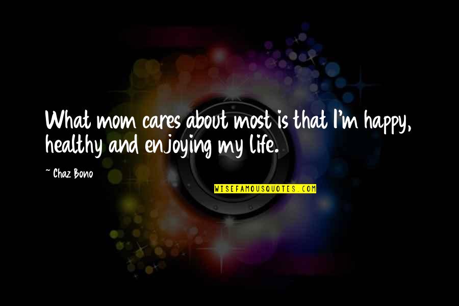 Enjoying Life Quotes By Chaz Bono: What mom cares about most is that I'm