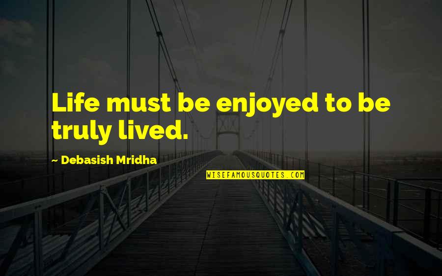 Enjoying Life Quotes By Debasish Mridha: Life must be enjoyed to be truly lived.