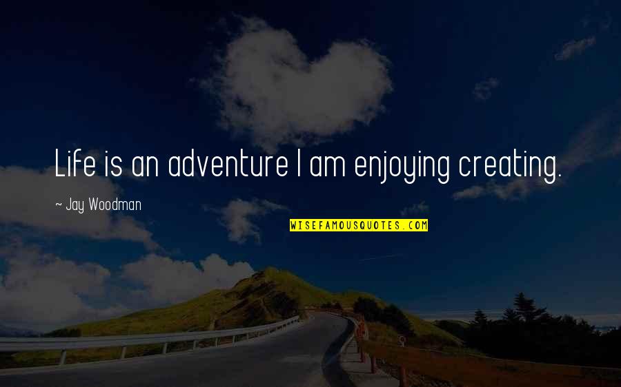 Enjoying Life Quotes By Jay Woodman: Life is an adventure I am enjoying creating.
