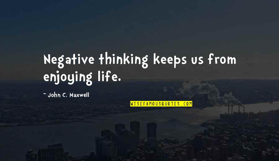 Enjoying Life Quotes By John C. Maxwell: Negative thinking keeps us from enjoying life.