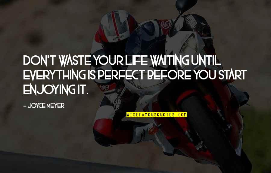 Enjoying Life Quotes By Joyce Meyer: Don't waste your life waiting until everything is