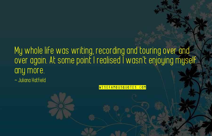 Enjoying Life Quotes By Juliana Hatfield: My whole life was writing, recording and touring