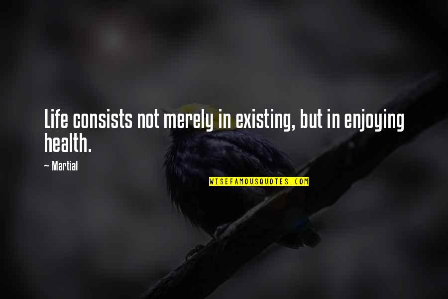 Enjoying Life Quotes By Martial: Life consists not merely in existing, but in