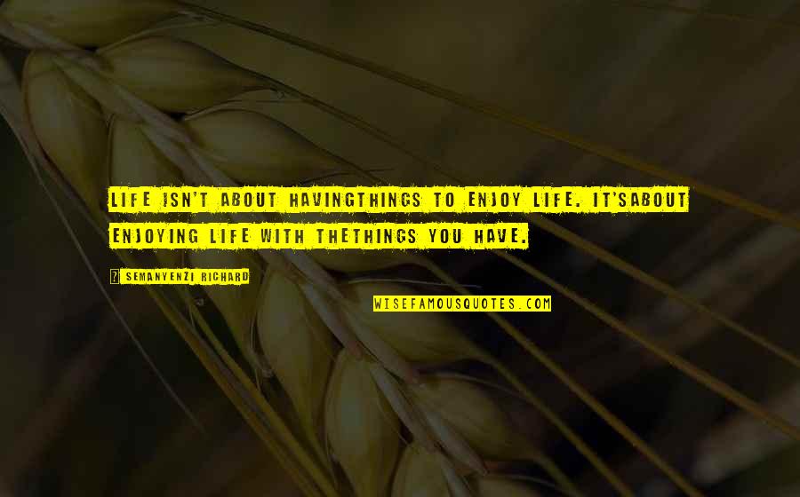 Enjoying Life Quotes By Semanyenzi Richard: Life isn't about havingthings to enjoy life. It'sabout
