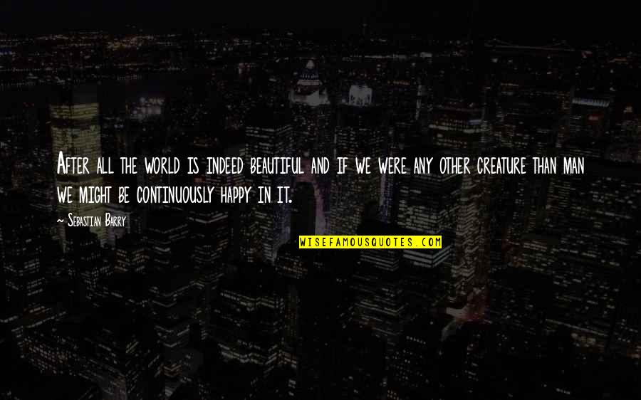 Enjoying Life With Husband Quotes By Sebastian Barry: After all the world is indeed beautiful and Enjoying Life With Husband Quotes By Sebastian Barry: After all the world is indeed beautiful and