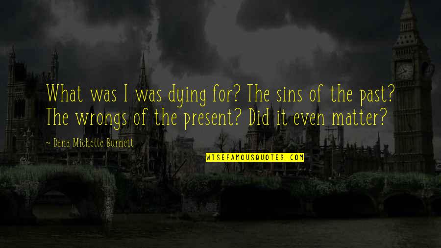 Enjoying Moments With Friends Quotes By Dana Michelle Burnett: What was I was dying for? The sins