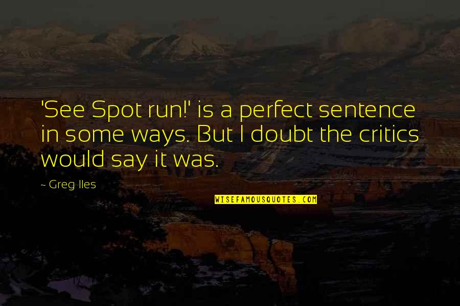 Enjoying One Day At A Time Quotes By Greg Iles: 'See Spot run!' is a perfect sentence in