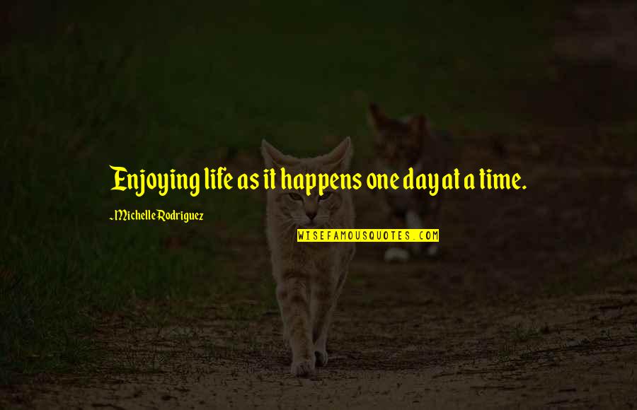 Enjoying One Day At A Time Quotes By Michelle Rodriguez: Enjoying life as it happens one day at