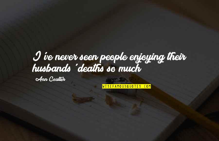 Enjoying People Quotes By Ann Coulter: I've never seen people enjoying their husbands' deaths
