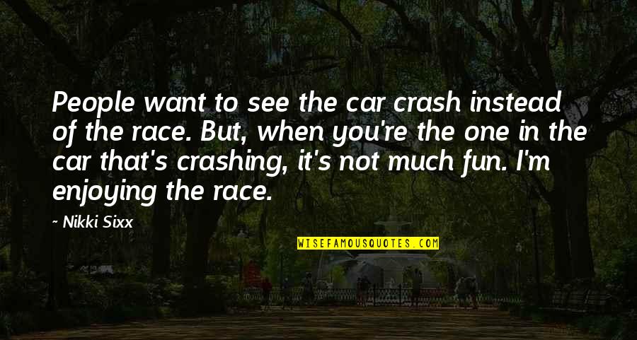 Enjoying People Quotes By Nikki Sixx: People want to see the car crash instead