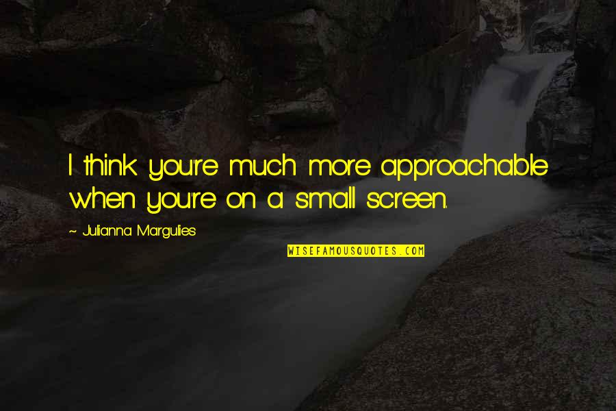 Enjoying Rainy Season Quotes By Julianna Margulies: I think you're much more approachable when you're