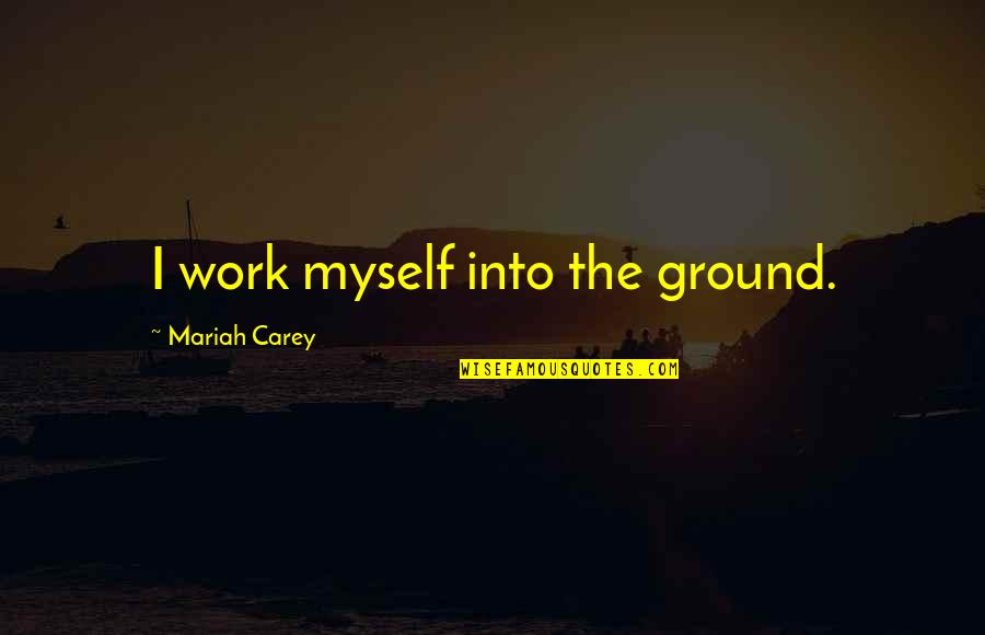 Enjoying Rainy Season Quotes By Mariah Carey: I work myself into the ground.