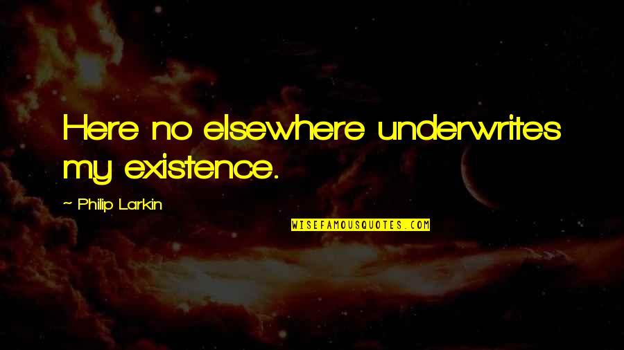 Enjoying Small Moments Quotes By Philip Larkin: Here no elsewhere underwrites my existence.