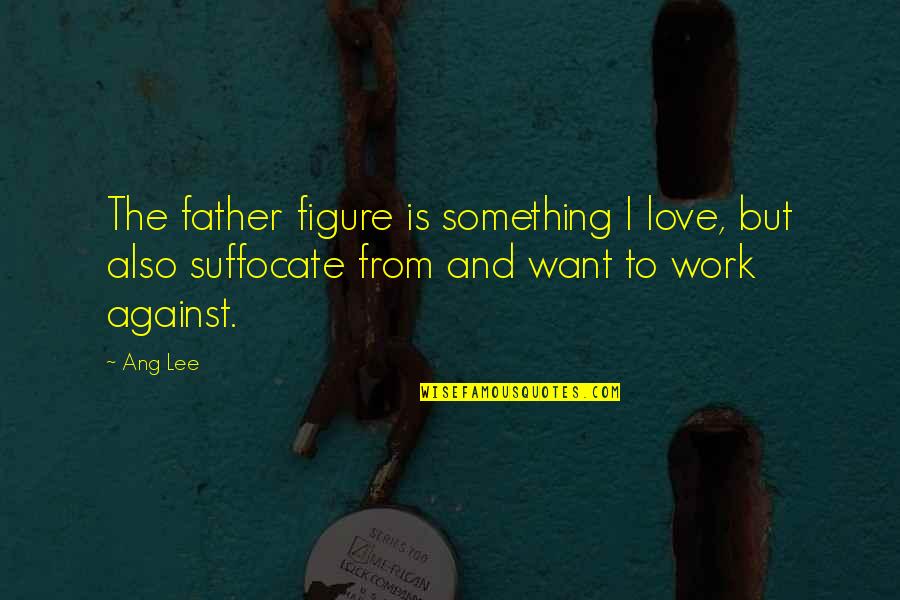 Enjoying The Beauty Of Life Quotes By Ang Lee: The father figure is something I love, but