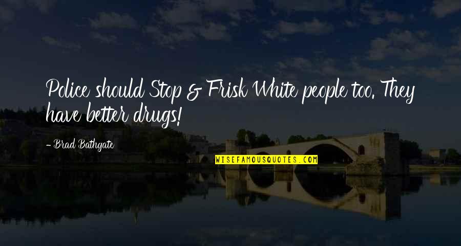 Enjoying The Here And Now Quotes By Brad Bathgate: Police should Stop & Frisk White people too.