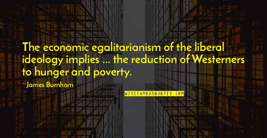 Enjoying The Here And Now Quotes By James Burnham: The economic egalitarianism of the liberal ideology implies