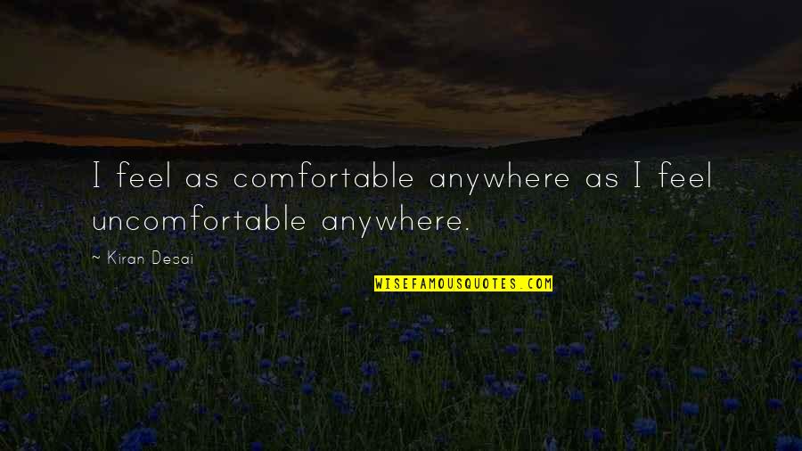 Enjoying The Here And Now Quotes By Kiran Desai: I feel as comfortable anywhere as I feel