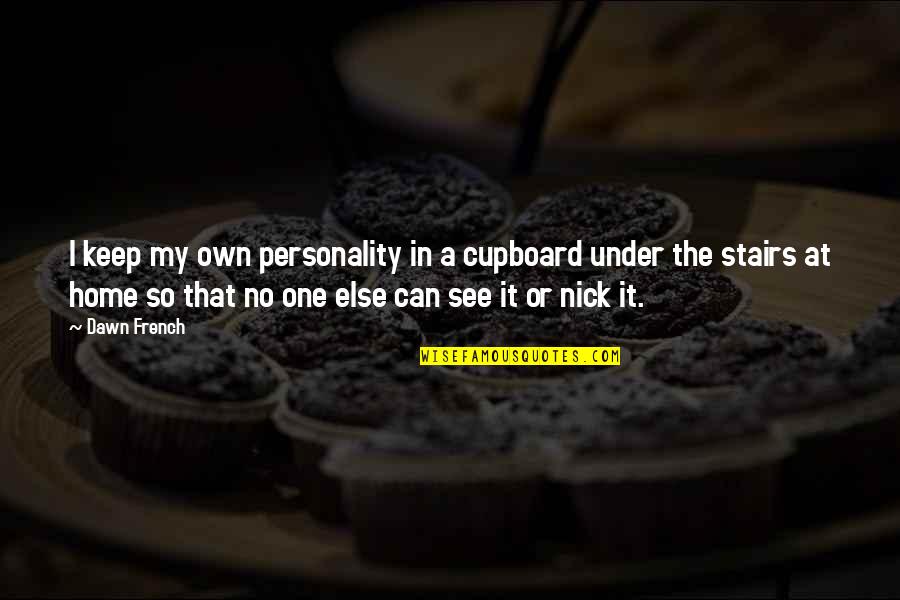 Enjoying The Morning Glory Quotes By Dawn French: I keep my own personality in a cupboard Enjoying The Morning Glory Quotes By Dawn French: I keep my own personality in a cupboard