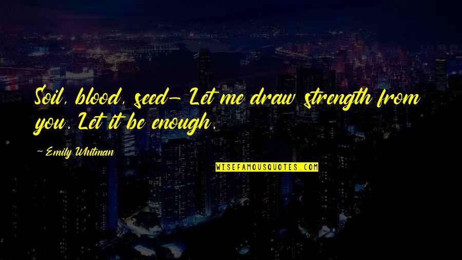 Enjoying The Night Quotes By Emily Whitman: Soil, blood, seed- Let me draw strength from