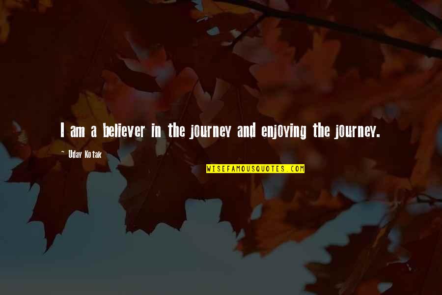 Enjoying The Now Quotes By Uday Kotak: I am a believer in the journey and