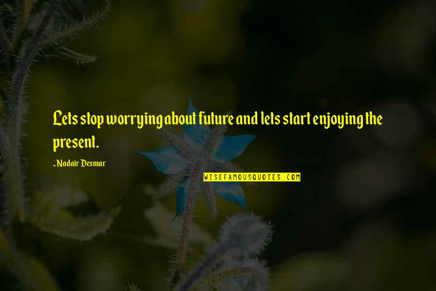 Enjoying The Present Quotes By Nadair Desmar: Lets stop worrying about future and lets start