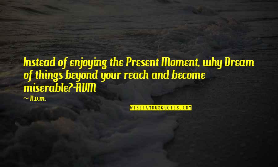 Enjoying The Present Quotes By R.v.m.: Instead of enjoying the Present Moment, why Dream