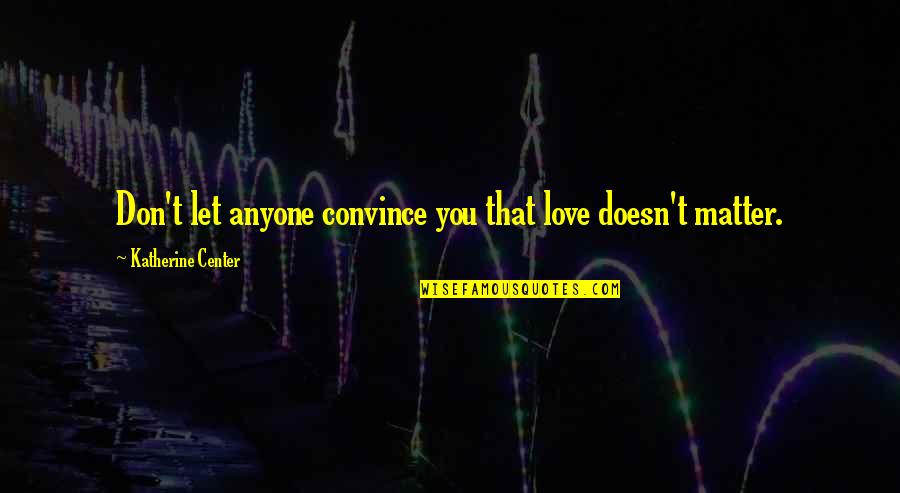 Enjoying The Raindrops Quotes By Katherine Center: Don't let anyone convince you that love doesn't
