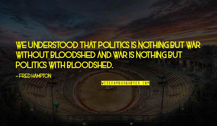 Enjoying The Single Life Quotes By Fred Hampton: We understood that politics is nothing but war